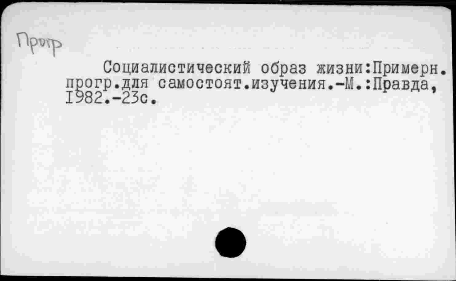 ﻿Социалистический образ жизни:Примерн. прогр.для самостоят.изучения.-М.:Правда, 1982.-23с.